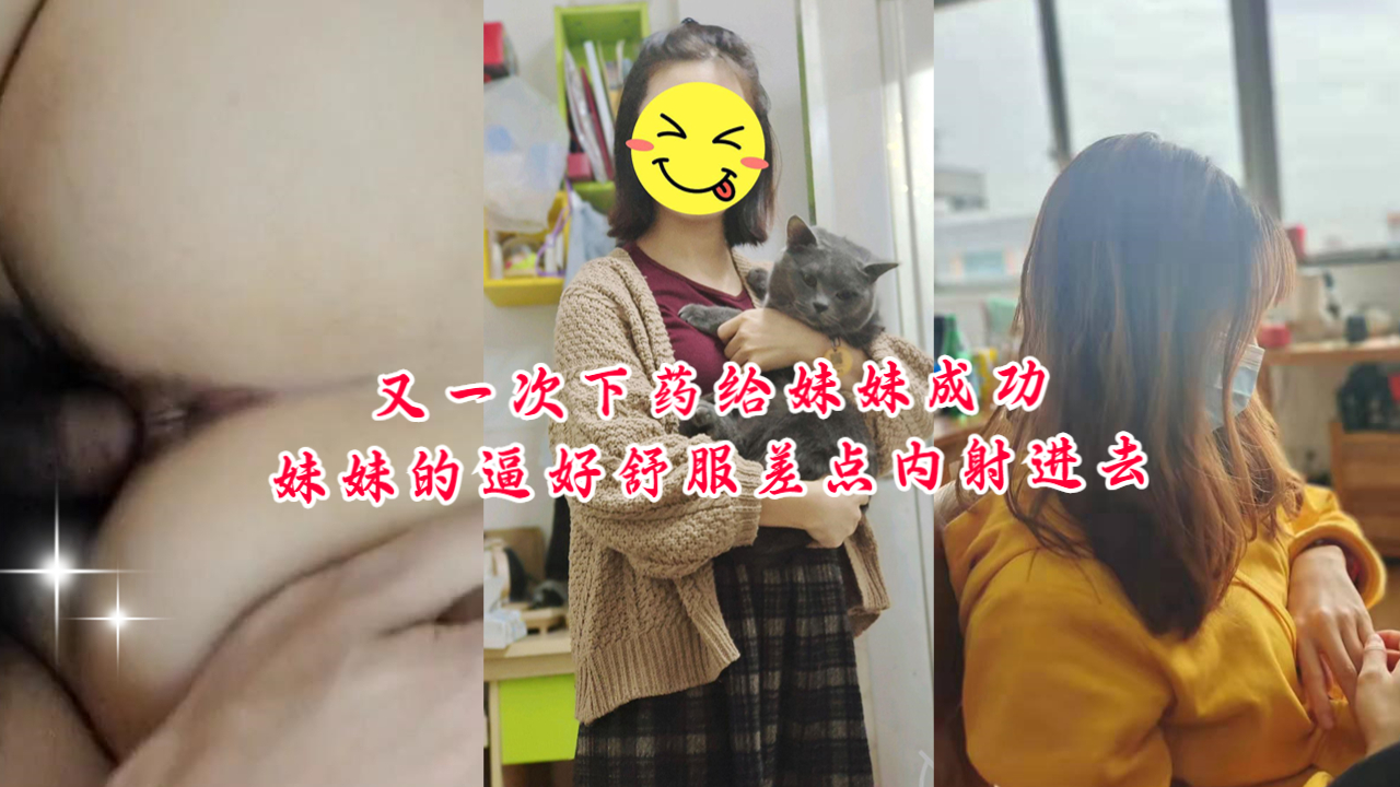 【国产精品】又一次下药给妹妹成功妹妹的逼好舒服差点内射进去